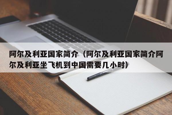 阿尔及利亚国家简介(阿尔及利亚国家简介阿尔及利亚坐飞机到中国需要几小时)
