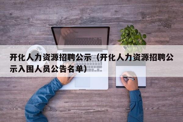 开化人力资源招聘公示(开化人力资源招聘公示入围人员公告名单)