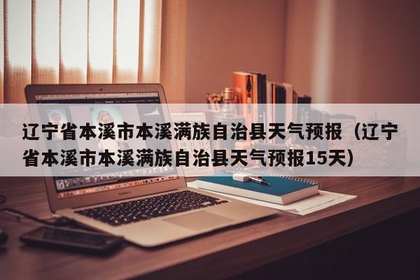 辽宁省本溪市本溪满族自治县天气预报(辽宁省本溪市本溪满族自治县天气预报15天)