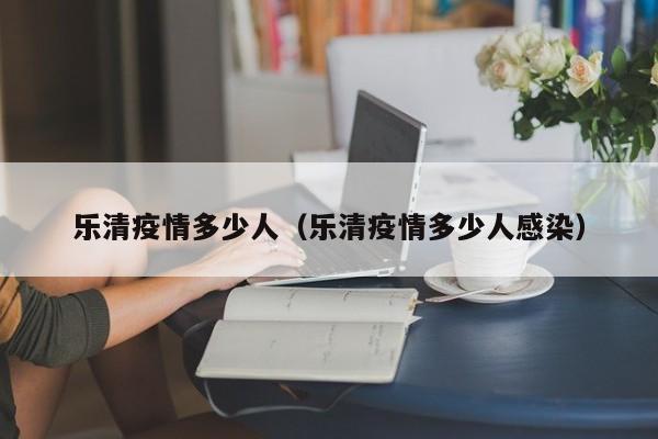 乐清疫情多少人(乐清疫情多少人感染)