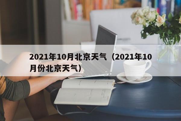 2021年10月北京天气(2021年10月份北京天气)