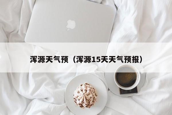 浑源天气预(浑源15天天气预报)