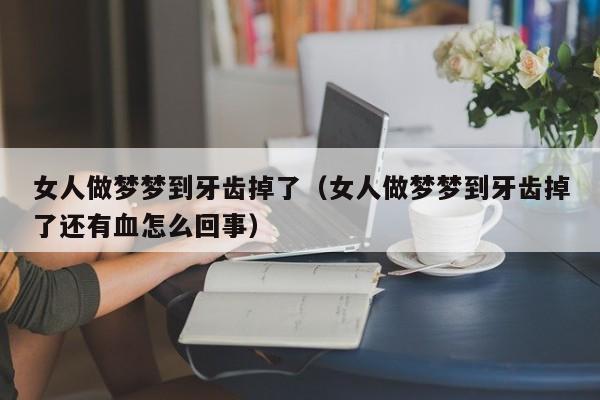 女人做梦梦到牙齿掉了(女人做梦梦到牙齿掉了还有血怎么回事)