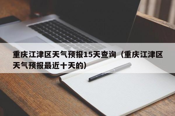 重庆江津区天气预报15天查询(重庆江津区天气预报最近十天的)