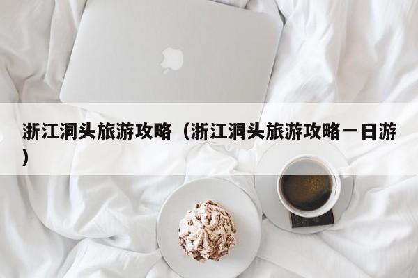 浙江洞头旅游攻略(浙江洞头旅游攻略一日游)