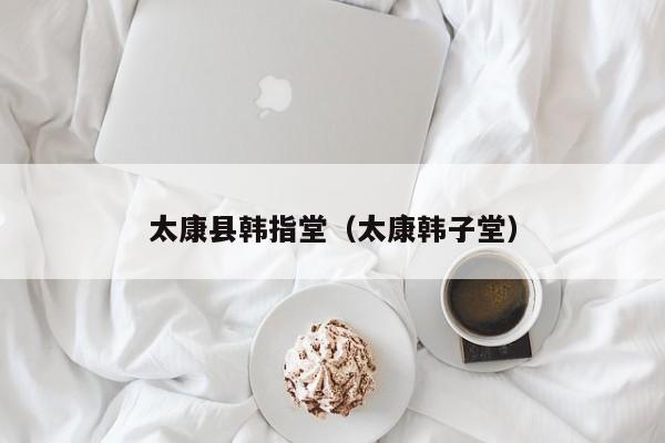 太康县韩指堂(太康韩子堂)
