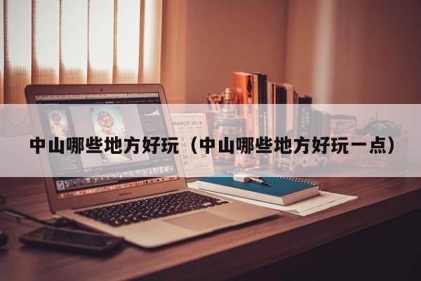 中山哪些地方好玩(中山哪些地方好玩一点)