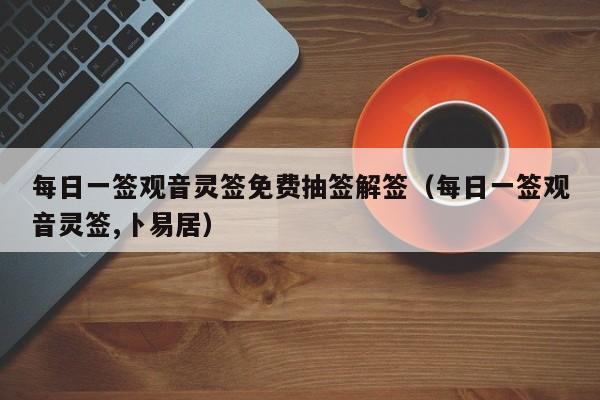 每日一签观音灵签免费抽签解签(每日一签观音灵签,卜易居)