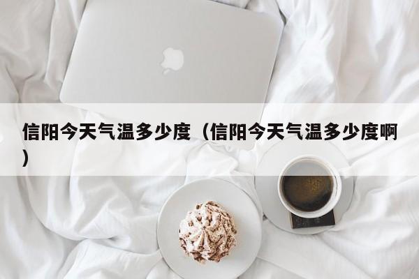信阳今天气温多少度(信阳今天气温多少度啊)