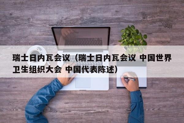 瑞士日内瓦会议(瑞士日内瓦会议 中国世界卫生组织大会 中国代表陈述)