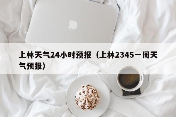 上林天气24小时预报(上林2345一周天气预报)