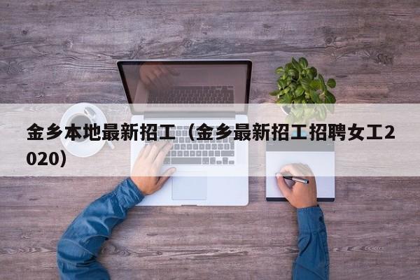 金乡本地最新招工(金乡最新招工招聘女工2020)
