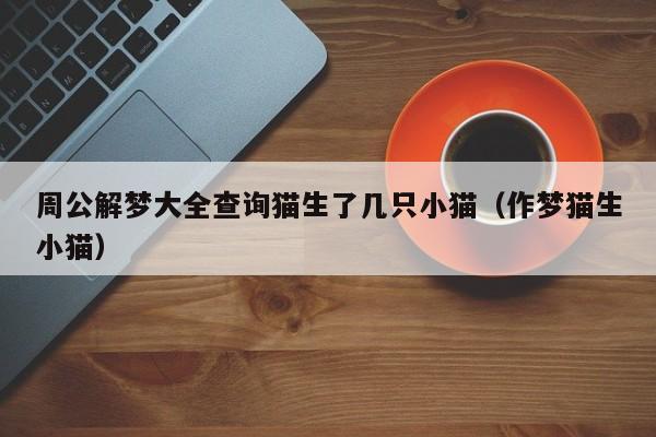 周公解梦大全查询猫生了几只小猫(作梦猫生小猫)