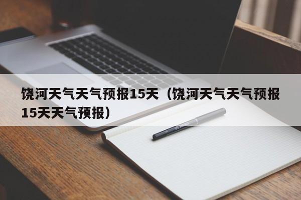 饶河天气天气预报15天(饶河天气天气预报15天天气预报)