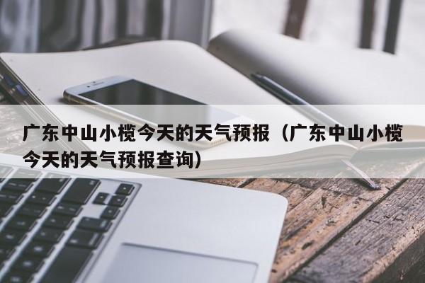 广东中山小榄今天的天气预报(广东中山小榄今天的天气预报查询)