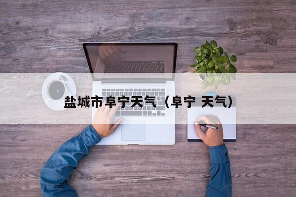 盐城市阜宁天气(阜宁 天气)