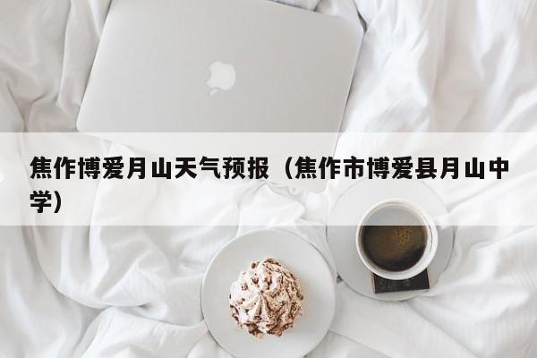 焦作博爱月山天气预报(焦作市博爱县月山中学)