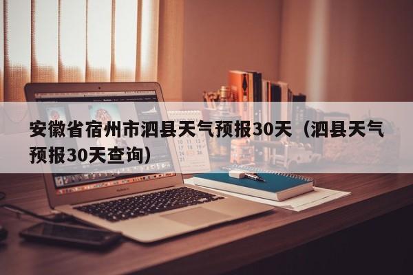 安徽省宿州市泗县天气预报30天(泗县天气预报30天查询)