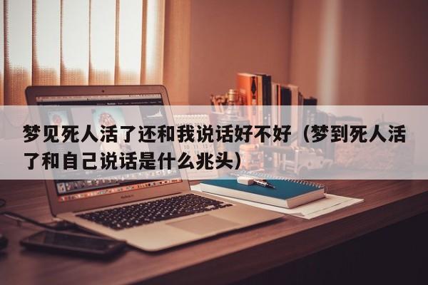 梦见死人活了还和我说话好不好(梦到死人活了和自己说话是什么兆头)