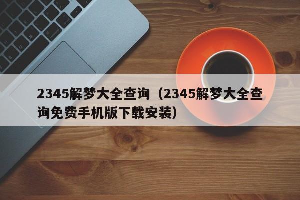 2345解梦大全查询(2345解梦大全查询免费手机版下载安装)