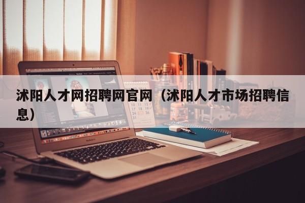 沭阳人才网招聘网官网(沭阳人才市场招聘信息)