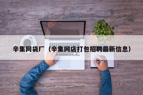 辛集网袋厂(辛集网店打包招聘最新信息)