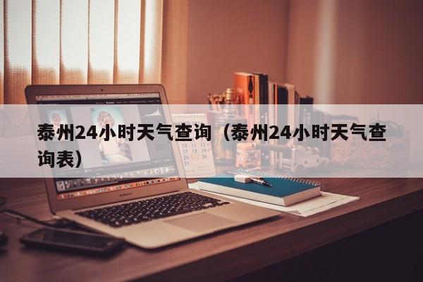 泰州24小时天气查询(泰州24小时天气查询表)