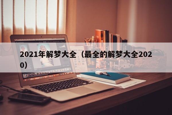 2021年解梦大全(最全的解梦大全2020)