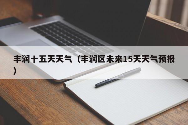 丰润十五天天气(丰润区未来15天天气预报)