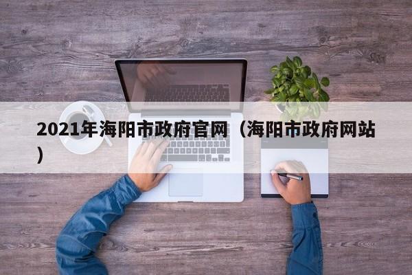 2021年海阳市政府官网(海阳市政府网站)