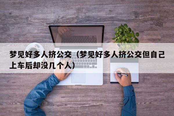 梦见好多人挤公交(梦见好多人挤公交但自己上车后却没几个人)