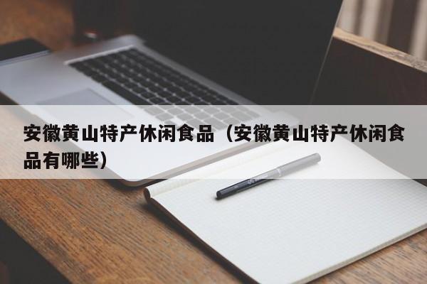 安徽黄山特产休闲食品(安徽黄山特产休闲食品有哪些)