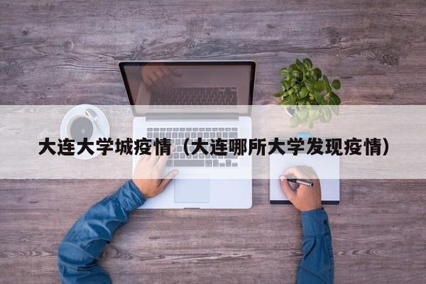 大连大学城疫情(大连哪所大学发现疫情)