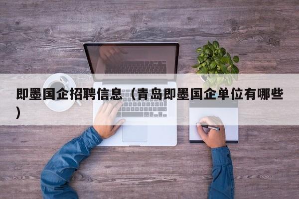 即墨国企招聘信息(青岛即墨国企单位有哪些)