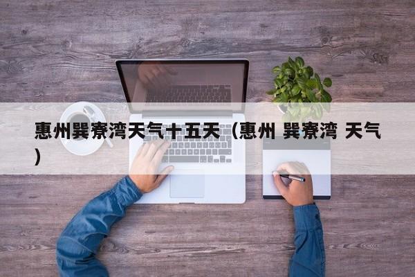 惠州巽寮湾天气十五天(惠州 巽寮湾 天气)