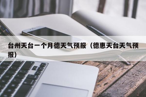 台州天台一个月德天气预报(德惠天台天气预报)