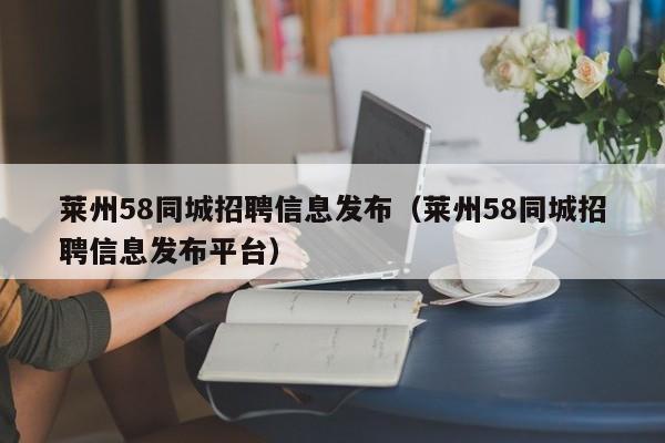 莱州58同城招聘信息发布(莱州58同城招聘信息发布平台)