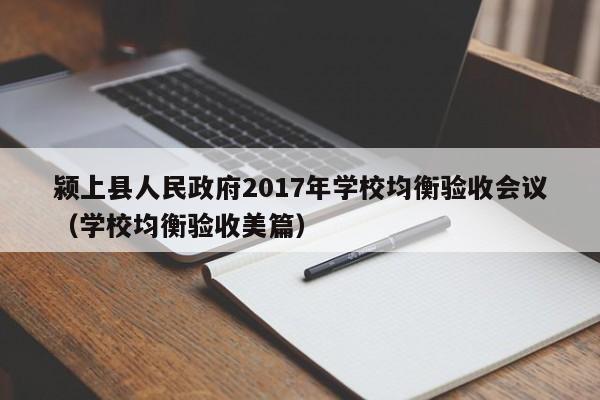 颍上县人民政府2017年学校均衡验收会议(学校均衡验收美篇)
