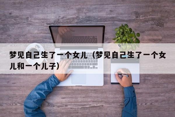梦见自己生了一个女儿(梦见自己生了一个女儿和一个儿子)