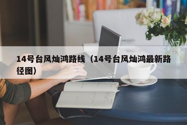 14号台风灿鸿路线(14号台风灿鸿最新路径图)