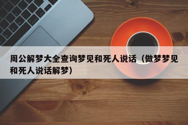 周公解梦大全查询梦见和死人说话(做梦梦见和死人说话解梦)