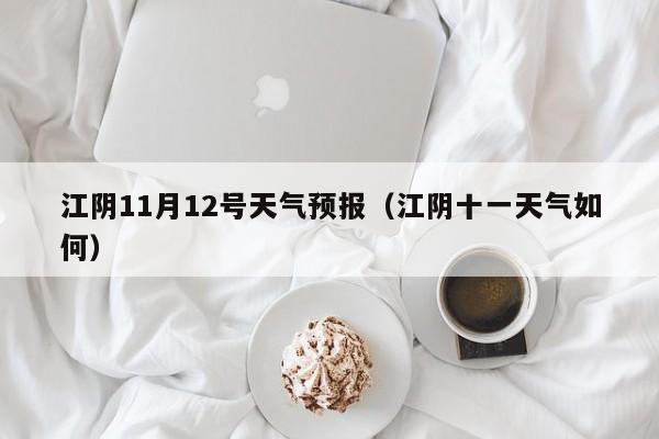 江阴11月12号天气预报(江阴十一天气如何)