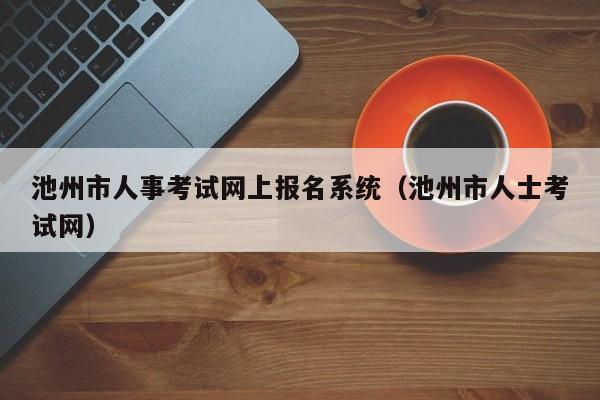 池州市人事考试网上报名系统(池州市人士考试网)