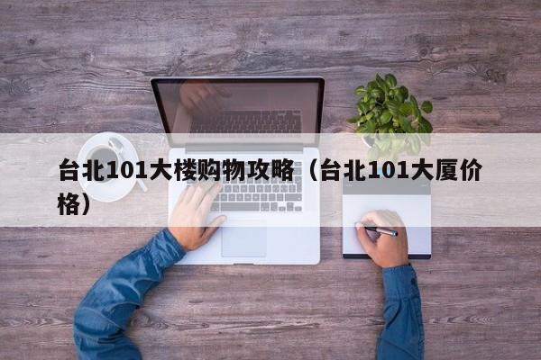 台北101大楼购物攻略(台北101大厦价格)