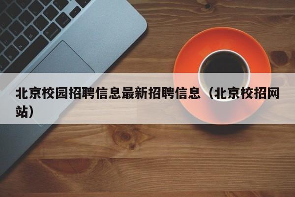 北京校园招聘信息最新招聘信息(北京校招网站)