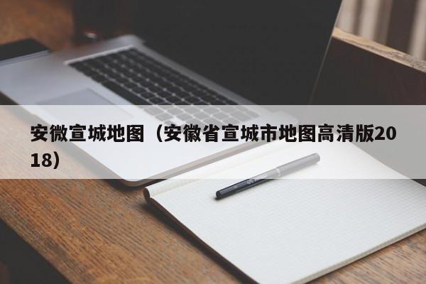 安微宣城地图(安徽省宣城市地图高清版2018)