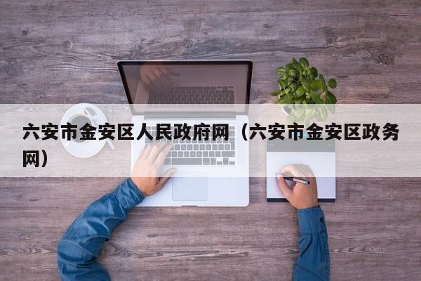 六安市金安区人民政府网(六安市金安区政务网)