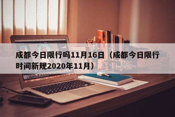 成都今日限行吗11月16日(成都今日限行时间新规2020年11月)