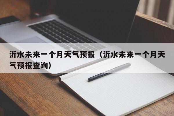 沂水未来一个月天气预报(沂水未来一个月天气预报查询)