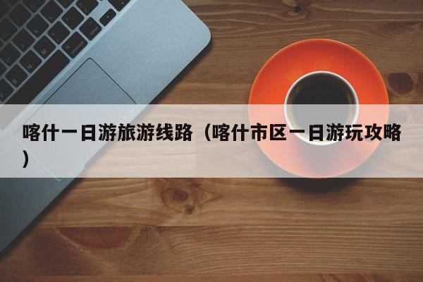 喀什一日游旅游线路(喀什市区一日游玩攻略)